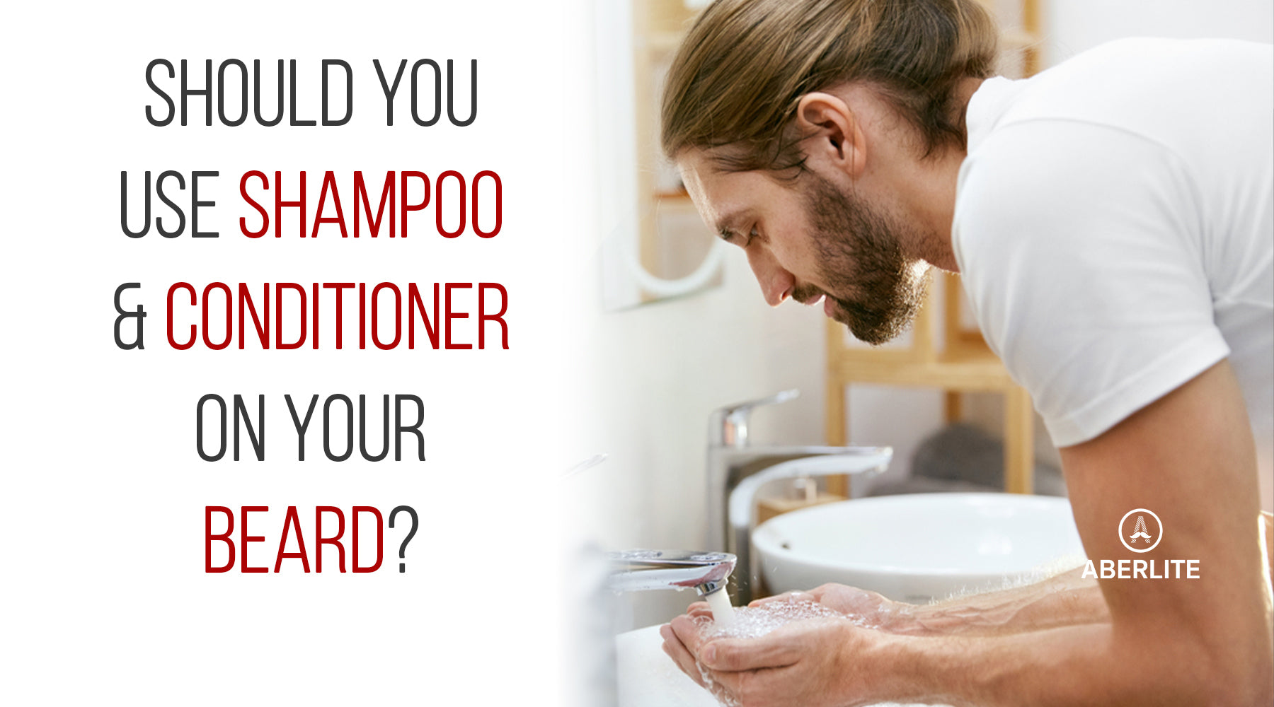 Should You Use Shampoo AND Conditioner On Your Beard? Aberlite